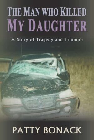 The Man Who Killed My Daughter A Story of Tragedy and Triumph by Patty Bonack | Mindstir Media Book Cover